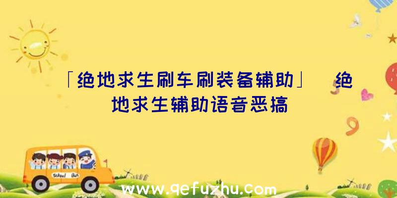 「绝地求生刷车刷装备辅助」|绝地求生辅助语音恶搞